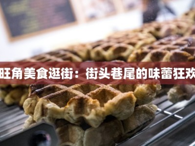 旺角美食逛街：街头巷尾的味蕾狂欢