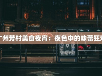 广州芳村美食夜宵：夜色中的味蕾狂欢