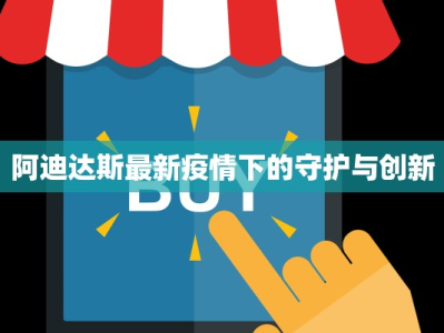阿迪达斯最新疫情下的守护与创新