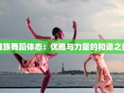 维族舞蹈体态：优雅与力量的和谐之美