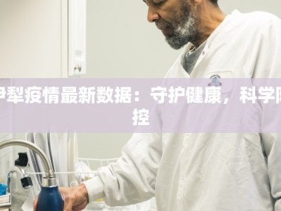 伊犁疫情最新数据：守护健康，科学防控