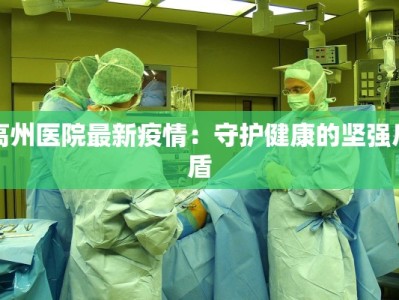 高州医院最新疫情：守护健康的坚强后盾