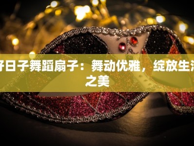 好日子舞蹈扇子：舞动优雅，绽放生活之美