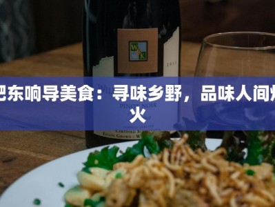 肥东响导美食：寻味乡野，品味人间烟火