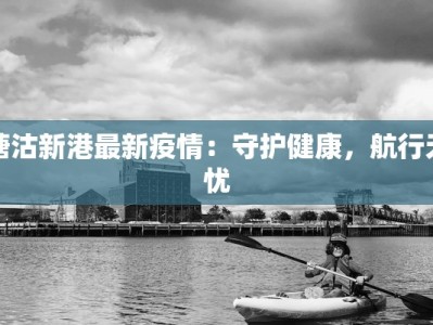 塘沽新港最新疫情：守护健康，航行无忧