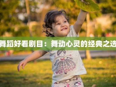 舞蹈好看剧目：舞动心灵的经典之选