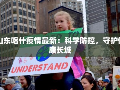 山东喀什疫情最新：科学防控，守护健康长城