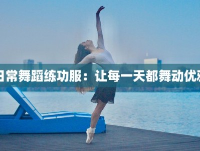 日常舞蹈练功服：让每一天都舞动优雅