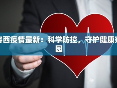 容西疫情最新：科学防控，守护健康家园