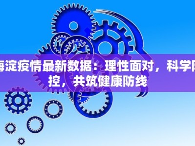 海淀疫情最新数据：理性面对，科学防控，共筑健康防线