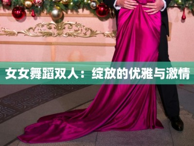 女女舞蹈双人：绽放的优雅与激情