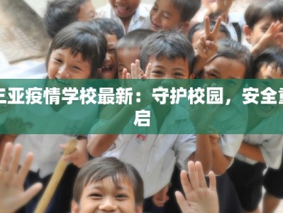 三亚疫情学校最新：守护校园，安全重启