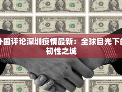 外国评论深圳疫情最新：全球目光下的韧性之城