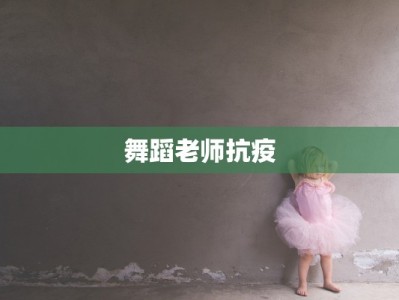 舞蹈老师抗疫