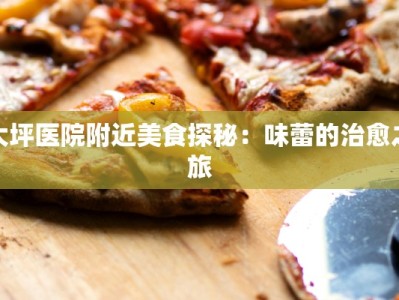 大坪医院附近美食探秘：味蕾的治愈之旅