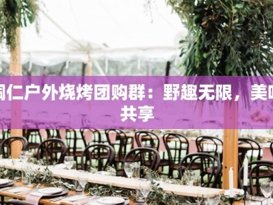 铜仁户外烧烤团购群：野趣无限，美味共享