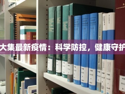 大集最新疫情：科学防控，健康守护