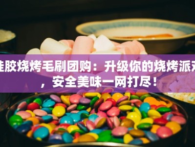 硅胶烧烤毛刷团购：升级你的烧烤派对，安全美味一网打尽！