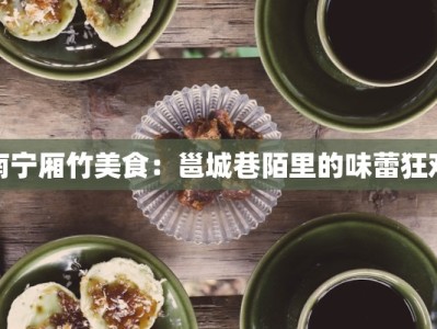 南宁厢竹美食：邕城巷陌里的味蕾狂欢