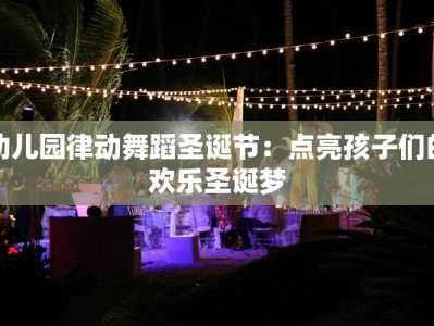 幼儿园律动舞蹈圣诞节：点亮孩子们的欢乐圣诞梦