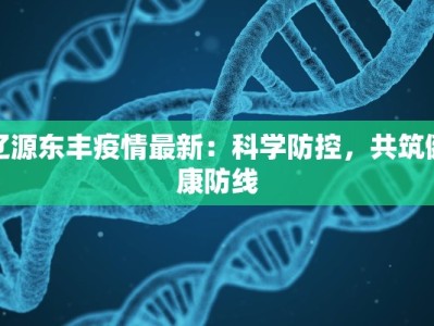 辽源东丰疫情最新：科学防控，共筑健康防线
