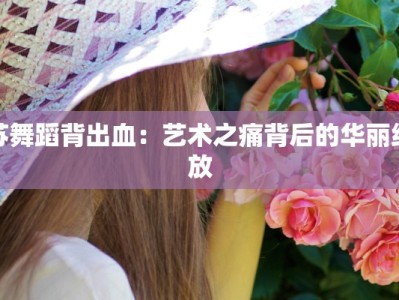 苏舞蹈背出血：艺术之痛背后的华丽绽放