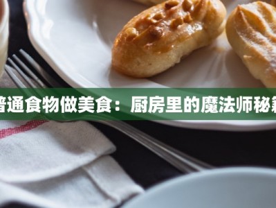 普通食物做美食：厨房里的魔法师秘籍