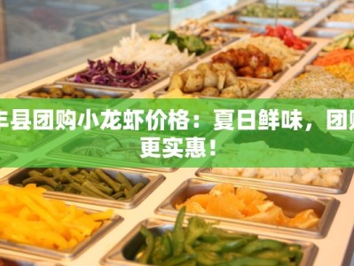 丰县团购小龙虾价格：夏日鲜味，团购更实惠！