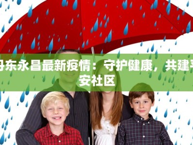 丹东永昌最新疫情：守护健康，共建平安社区