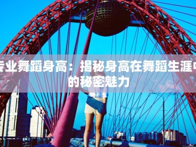专业舞蹈身高：揭秘身高在舞蹈生涯中的秘密魅力