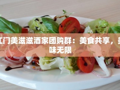 江门美滋滋酒家团购群：美食共享，美味无限