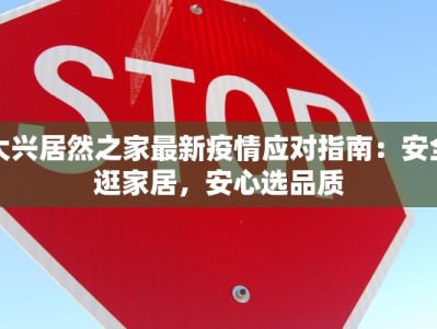 大兴居然之家最新疫情应对指南：安全逛家居，安心选品质