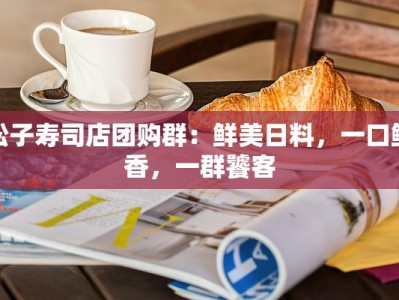松子寿司店团购群：鲜美日料，一口鲜香，一群饕客