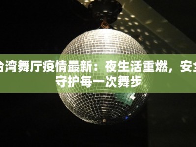 台湾舞厅疫情最新：夜生活重燃，安全守护每一次舞步