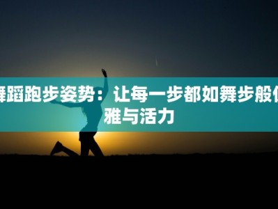 舞蹈跑步姿势：让每一步都如舞步般优雅与活力