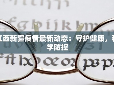 江西新疆疫情最新动态：守护健康，科学防控