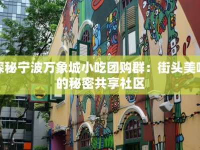 探秘宁波万象城小吃团购群：街头美味的秘密共享社区