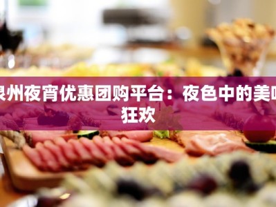 泉州夜宵优惠团购平台：夜色中的美味狂欢