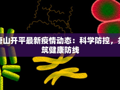 唐山开平最新疫情动态：科学防控，共筑健康防线