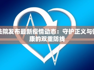 法院发布最新疫情动态：守护正义与健康的双重防线