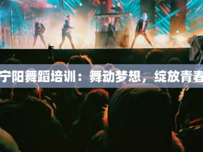 宁阳舞蹈培训：舞动梦想，绽放青春