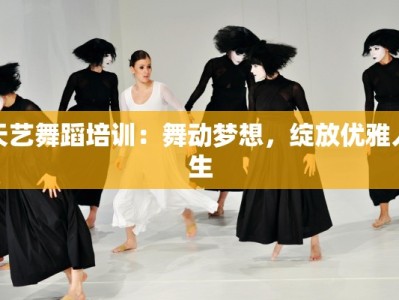 天艺舞蹈培训：舞动梦想，绽放优雅人生