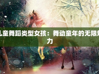 儿童舞蹈类型女孩：舞动童年的无限魅力