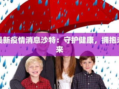 最新疫情消息沙特：守护健康，拥抱未来