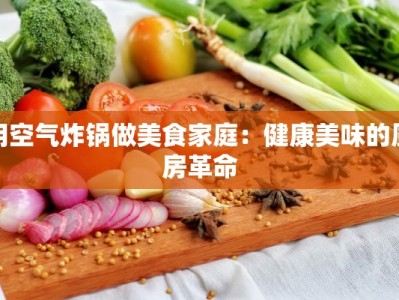 用空气炸锅做美食家庭：健康美味的厨房革命