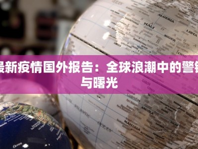 最新疫情国外报告：全球浪潮中的警钟与曙光
