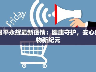 昌平永辉最新疫情：健康守护，安心购物新纪元