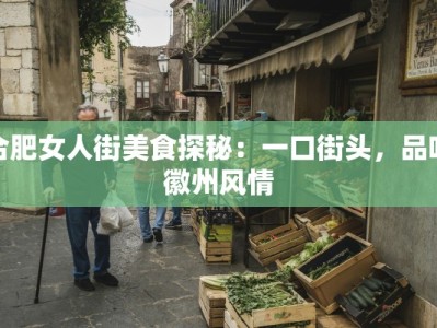 合肥女人街美食探秘：一口街头，品味徽州风情