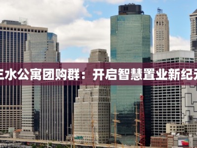 三水公寓团购群：开启智慧置业新纪元