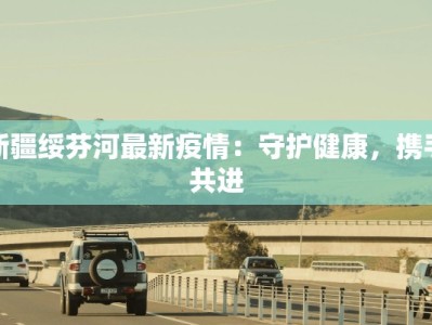 新疆绥芬河最新疫情：守护健康，携手共进